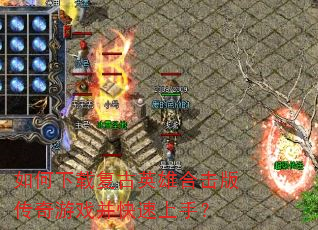 如何下载复古英雄合击版传奇游戏并快速上手? 如何下载复古英雄合击版传奇游戏并快速上手?