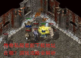 传奇私服最新下载地址在哪?游戏攻略全解析 传奇私服最新下载地址在哪?游戏攻略全解析