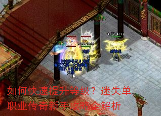 如何快速提升等级?迷失单职业传奇新手攻略全解析 如何快速提升等级?迷失单职业传奇新手攻略全解析