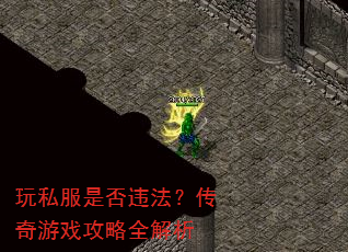 玩私服是否违法?传奇游戏攻略全解析 玩私服是否违法?传奇游戏攻略全解析