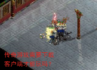 传奇游戏需要下载客户端才能玩吗? 传奇游戏需要下载客户端才能玩吗?