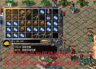 传奇新套装如何快速获取?属性搭配与升级攻略全解析 传奇新套装如何快速获取?属性搭配与升级攻略全解析