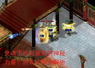 灵魂图腾究竟有何神秘力量?游戏攻略全解析 灵魂图腾究竟有何神秘力量?游戏攻略全解析