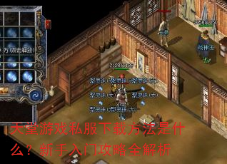 天堂游戏私服下载方法是什么?新手入门攻略全解析 天堂游戏私服下载方法是什么?新手入门攻略全解析