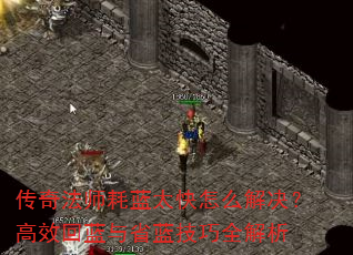传奇法师耗蓝太快怎么解决?高效回蓝与省蓝技巧全解析 传奇法师耗蓝太快怎么解决?高效回蓝与省蓝技巧全解析