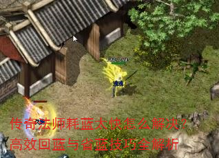 传奇法师耗蓝太快怎么解决?高效回蓝与省蓝技巧全解析 传奇法师耗蓝太快怎么解决?高效回蓝与省蓝技巧全解析