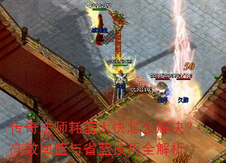 传奇法师耗蓝太快怎么解决?高效回蓝与省蓝技巧全解析 传奇法师耗蓝太快怎么解决?高效回蓝与省蓝技巧全解析