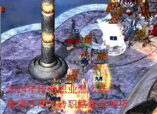 2024年传奇职业怎么选?最强开局与转职路线全解析 2024年传奇职业怎么选?最强开局与转职路线全解析