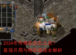 2024年传奇职业怎么选?最强开局与转职路线全解析 2024年传奇职业怎么选?最强开局与转职路线全解析