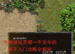 传奇游戏是哪一年发布的?新手入门攻略全解析 传奇游戏是哪一年发布的?新手入门攻略全解析
