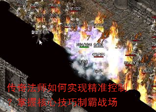 传奇法师如何实现精准控制?掌握核心技巧制霸战场 传奇法师如何实现精准控制?掌握核心技巧制霸战场