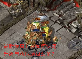 最新传奇开服如何快速升级与获取顶级装备? 最新传奇开服如何快速升级与获取顶级装备?