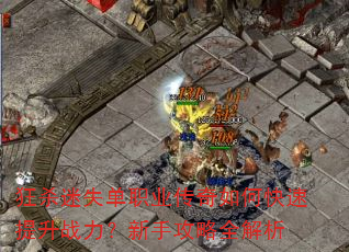 狂杀迷失单职业传奇如何快速提升战力?新手攻略全解析 狂杀迷失单职业传奇如何快速提升战力?新手攻略全解析
