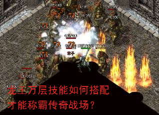 龙王万层技能如何搭配才能称霸传奇战场? 龙王万层技能如何搭配才能称霸传奇战场?