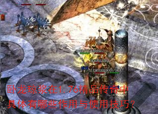 卧龙琼浆在1.76精品传奇中具体有哪些作用与使用技巧? 卧龙琼浆在1.76精品传奇中具体有哪些作用与使用技巧?