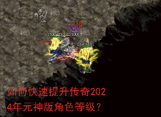 如何快速提升传奇2024年元神版角色等级? 如何快速提升传奇2024年元神版角色等级?