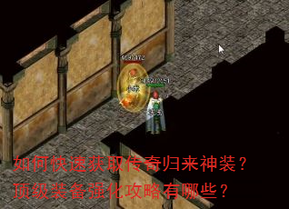 如何快速获取传奇归来神装?顶级装备强化攻略有哪些? 如何快速获取传奇归来神装?顶级装备强化攻略有哪些?