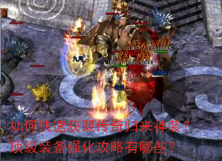 如何快速获取传奇归来神装?顶级装备强化攻略有哪些? 如何快速获取传奇归来神装?顶级装备强化攻略有哪些?