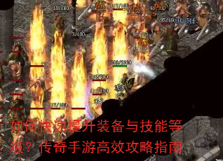 如何快速提升装备与技能等级?传奇手游高效攻略指南 如何快速提升装备与技能等级?传奇手游高效攻略指南