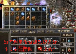 如何利用传奇战歌提升战斗节奏与团队士气攻略? 如何利用传奇战歌提升战斗节奏与团队士气攻略?