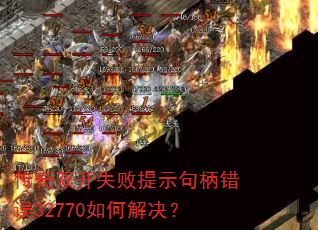 传奇双开失败提示句柄错误32770如何解决? 传奇双开失败提示句柄错误32770如何解决?