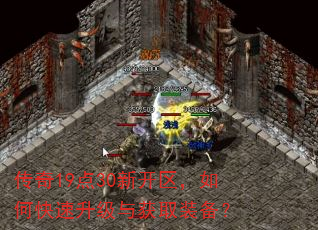 传奇19点30新开区,如何快速升级与获取装备? 传奇19点30新开区,如何快速升级与获取装备?