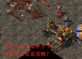 热血传奇装备补丁下载位置及安装攻略? 热血传奇装备补丁下载位置及安装攻略?