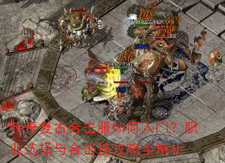 传奇复古合击服如何入门?职业选择与合击技攻略全解析 传奇复古合击服如何入门?职业选择与合击技攻略全解析
