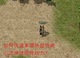 如何快速掌握热血传奇心法神技提升战力? 如何快速掌握热血传奇心法神技提升战力?