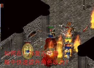 如何在1.76复古合击服中快速提升角色战力? 如何在1.76复古合击服中快速提升角色战力?