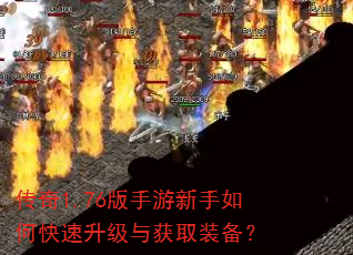 传奇1.76版手游新手如何快速升级与获取装备? 传奇1.76版手游新手如何快速升级与获取装备?